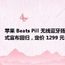 苹果 Beats Pill 无线蓝牙扬声器正式宣布回归,定价 1299 元