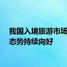 我国入境旅游市场发展态势持续向好