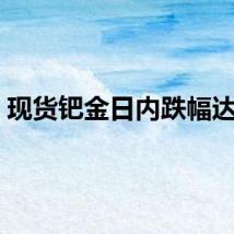 现货钯金日内跌幅达4%