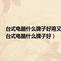 台式电脑什么牌子好用又便宜（台式电脑什么牌子好）