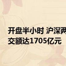开盘半小时 沪深两市成交额达1705亿元