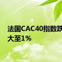 法国CAC40指数跌幅扩大至1%