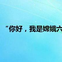 “你好，我是嫦娥六号”