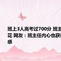 班上3人高考过700分 班主任乐开花 网友:班主任内心也获得了成就感
