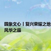园象文心丨复兴荣耀之地，宅兹风华之巅