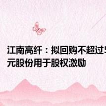 江南高纤:拟回购不超过5000万元股份用于股权激励