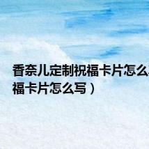 香奈儿定制祝福卡片怎么写(祝福卡片怎么写)