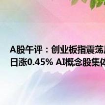 A股午评:创业板指震荡反弹半日涨0.45% AI概念股集体回暖