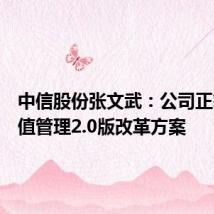 中信股份张文武:公司正筹划市值管理2.0版改革方案