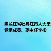 黑龙江省牡丹江市人大常委会原党组成员、副主任李彬