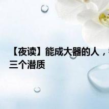 【夜读】能成大器的人，都有这三个潜质