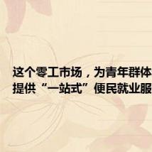 这个零工市场,为青年群体和企业提供“一站式”便民就业服务