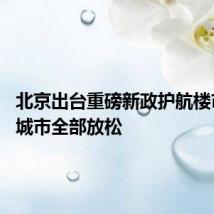 北京出台重磅新政护航楼市 一线城市全部放松