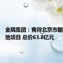 金隅集团:竞得北京市朝阳区土地项目 总价63.8亿元