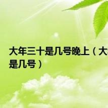 大年三十是几号晚上（大年三十是几号）