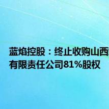 蓝焰控股:终止收购山西煤层气有限责任公司81%股权