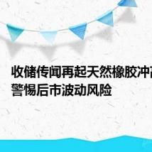 收储传闻再起天然橡胶冲高回落 警惕后市波动风险
