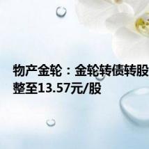 物产金轮：金轮转债转股价格调整至13.57元/股