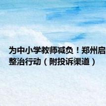 为中小学教师减负!郑州启动专项整治行动(附投诉渠道)