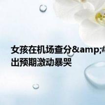 女孩在机场查分 超出预期激动暴哭