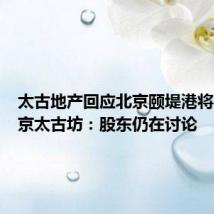 太古地产回应北京颐堤港将改名北京太古坊：股东仍在讨论