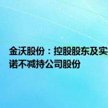 金沃股份:控股股东及实控人承诺不减持公司股份