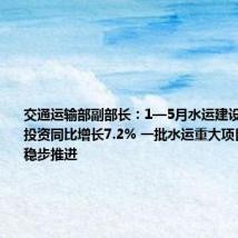 交通运输部副部长:1—5月水运建设固定资产投资同比增长7.2% 一批水运重大项目建设正在稳步推进
