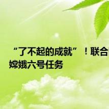 “了不起的成就”!联合国点赞嫦娥六号任务