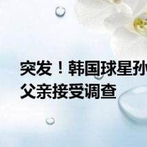 突发！韩国球星孙兴慜父亲接受调查