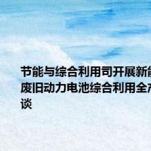 节能与综合利用司开展新能源汽车废旧动力电池综合利用全产业链座谈