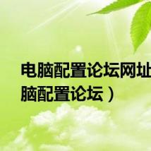 电脑配置论坛网址（电脑配置论坛）