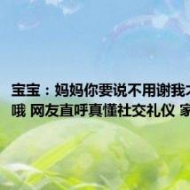 宝宝:妈妈你要说不用谢我才能走哦 网友直呼真懂社交礼仪 家教真好