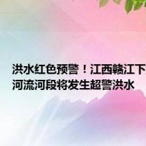 洪水红色预警!江西赣江下游多条河流河段将发生超警洪水
