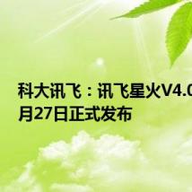 科大讯飞：讯飞星火V4.0将于6月27日正式发布