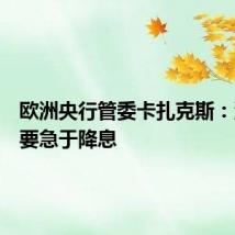 欧洲央行管委卡扎克斯：没有必要急于降息