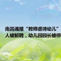 南昌通报“教师虐待幼儿”:涉事人被解聘,幼儿园园长被停职