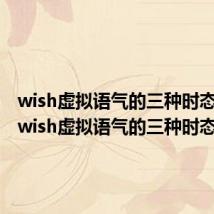 wish虚拟语气的三种时态造句（wish虚拟语气的三种时态）