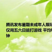 腾讯发布暑期未成年人限玩日历:仅周五六日能打游戏 平均每天25分钟