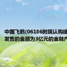 中国飞鹤(06186附属认购建设银行发售的金额为3亿元的金融产品