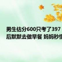 男生估分600只考了397:查分后默默去做早餐 妈妈秒懂