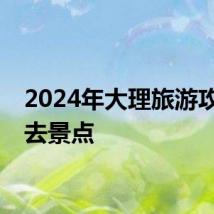 2024年大理旅游攻略必去景点