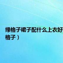 绿格子裙子配什么上衣好看（绿格子）