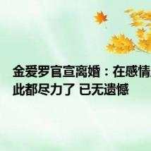 金爱罗官宣离婚:在感情里时彼此都尽力了 已无遗憾