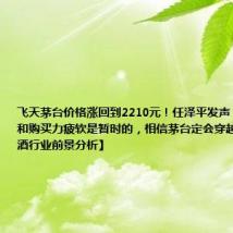 飞天茅台价格涨回到2210元!任泽平发声:需求减弱和购买力疲软是暂时的,相信茅台定会穿越周期【附白酒行业前景分析】