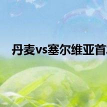 丹麦vs塞尔维亚首发