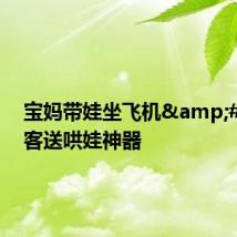 宝妈带娃坐飞机 乘客送哄娃神器