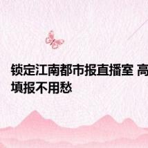 锁定江南都市报直播室 高考志愿填报不用愁