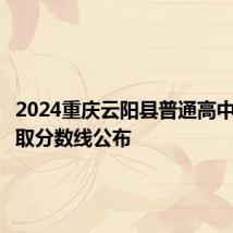 2024重庆云阳县普通高中招生录取分数线公布