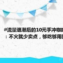 #流量退潮后的10元手冲咖啡阿姨#:不火就少卖点,够吃够用就行