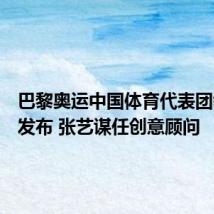 巴黎奥运中国体育代表团领奖服发布 张艺谋任创意顾问